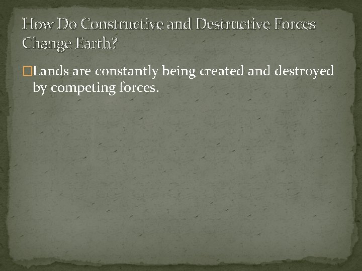 How Do Constructive and Destructive Forces Change Earth? �Lands are constantly being created and