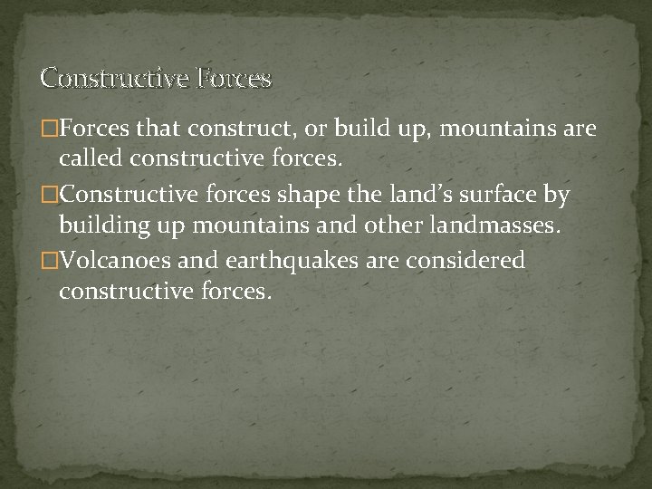 Constructive Forces �Forces that construct, or build up, mountains are called constructive forces. �Constructive