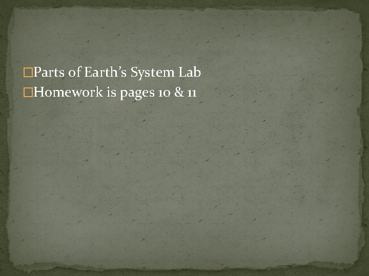 �Parts of Earth’s System Lab �Homework is pages 10 & 11 