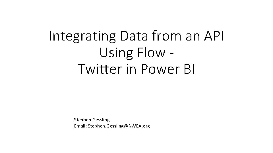 Integrating Data from an API Using Flow Twitter in Power BI Stephen Gessling Email: Integrating Data from an API Using Flow Twitter in Power BI Stephen Gessling Email: