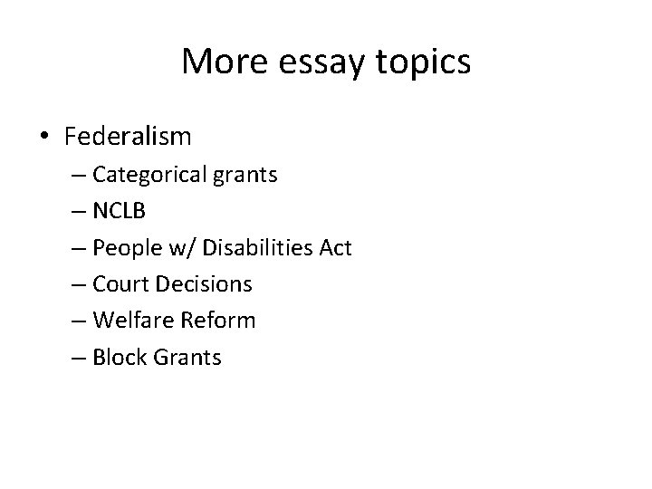 More essay topics • Federalism – Categorical grants – NCLB – People w/ Disabilities