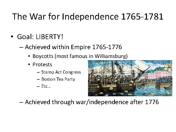 The War for Independence 1765 -1781 • Goal: LIBERTY! – Achieved within Empire 1765