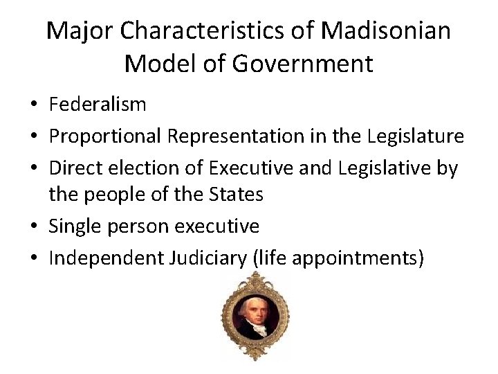 Major Characteristics of Madisonian Model of Government • Federalism • Proportional Representation in the