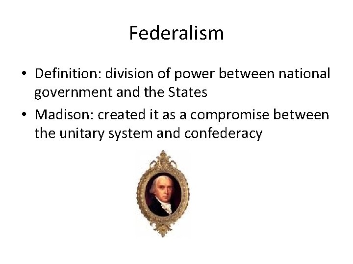 Federalism • Definition: division of power between national government and the States • Madison: