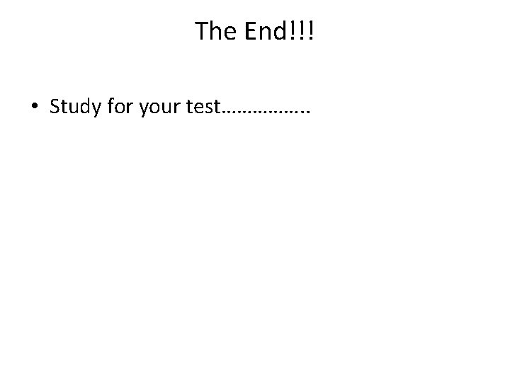 The End!!! • Study for your test……………. . 