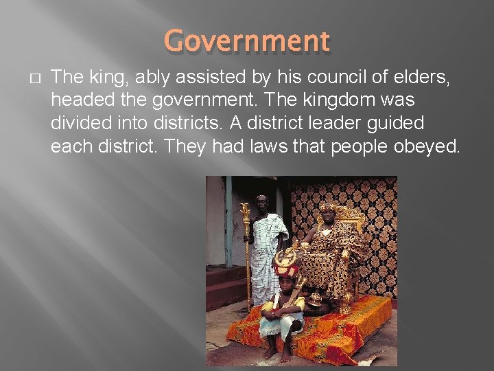 Government � The king, ably assisted by his council of elders, headed the government.