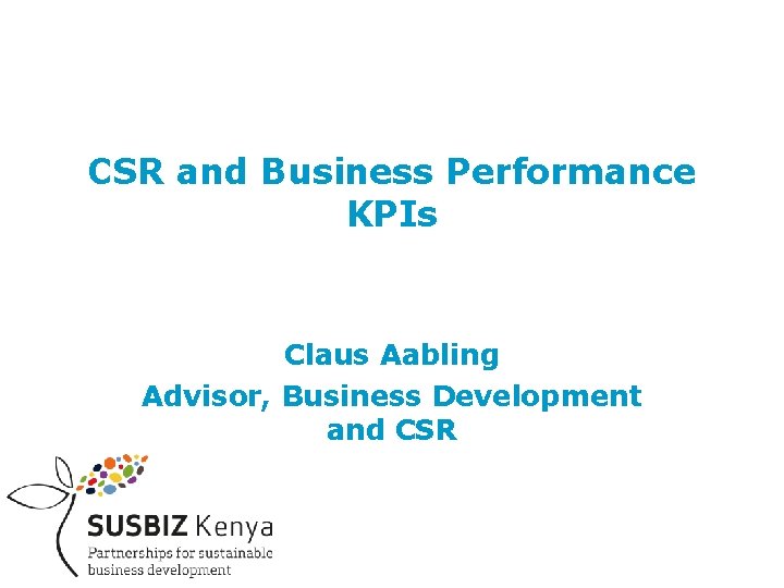 CSR and Business Performance KPIs Claus Aabling Advisor, Business Development and CSR 