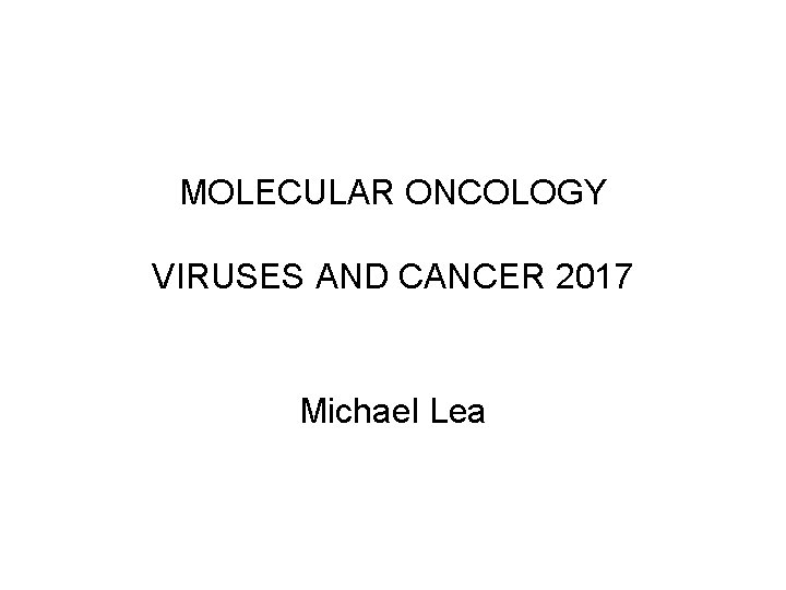 MOLECULAR ONCOLOGY VIRUSES AND CANCER 2017 Michael Lea 