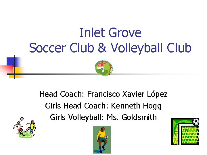 Inlet Grove Soccer Club & Volleyball Club Head Coach: Francisco Xavier López Girls Head