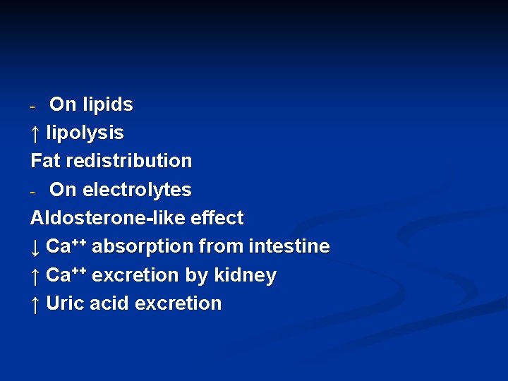 On lipids ↑ lipolysis Fat redistribution - On electrolytes Aldosterone-like effect ↓ Ca++ absorption