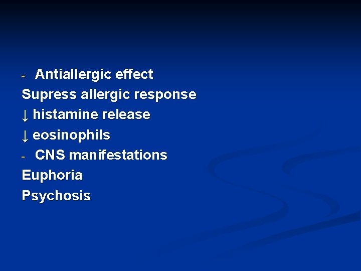 Antiallergic effect Supress allergic response ↓ histamine release ↓ eosinophils - CNS manifestations Euphoria