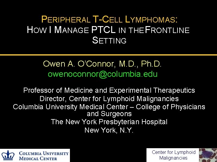 PERIPHERAL T-CELL LYMPHOMAS: HOW I MANAGE PTCL IN THE FRONTLINE SETTING Owen A. O’Connor,