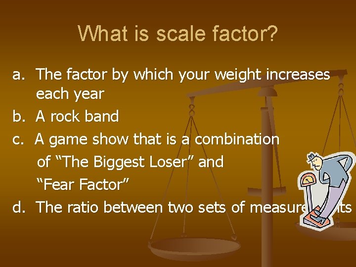 What is scale factor? a. The factor by which your weight increases each year