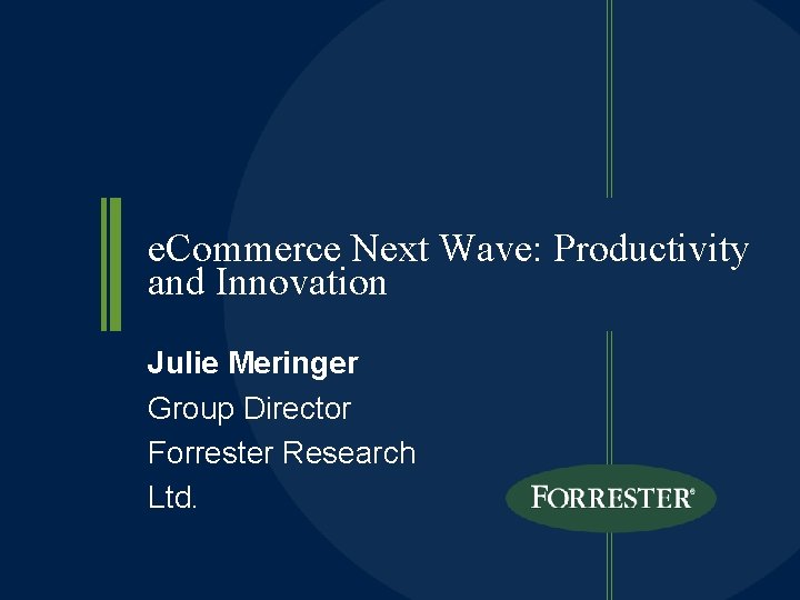 e. Commerce Next Wave: Productivity and Innovation Julie Meringer Group Director Forrester Research Ltd.