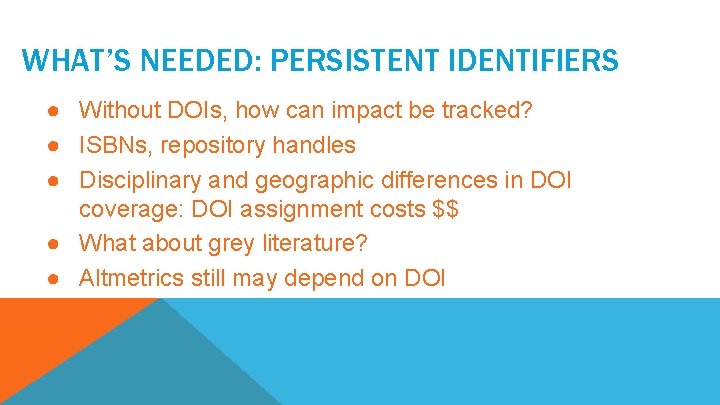 WHAT’S NEEDED: PERSISTENT IDENTIFIERS ● Without DOIs, how can impact be tracked? ● ISBNs,