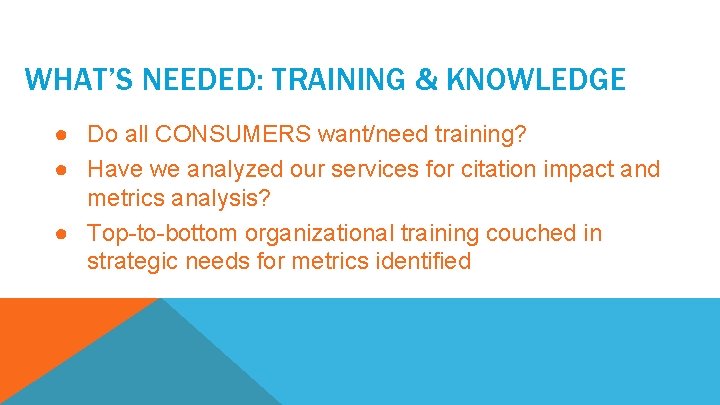 WHAT’S NEEDED: TRAINING & KNOWLEDGE ● Do all CONSUMERS want/need training? ● Have we