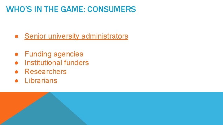 WHO’S IN THE GAME: CONSUMERS ● Senior university administrators ● ● Funding agencies Institutional