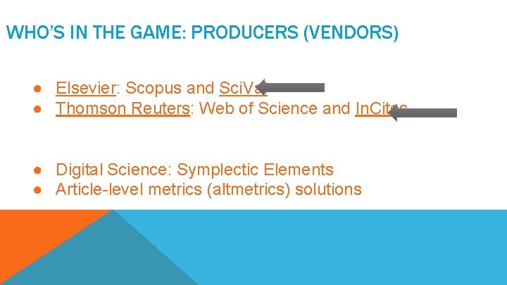 WHO’S IN THE GAME: PRODUCERS (VENDORS) ● Elsevier: Scopus and Sci. Val ● Thomson