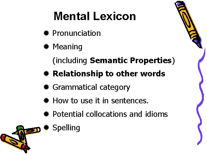 Mental Lexicon Pronunciation Meaning (including Semantic Properties) Relationship to other words Grammatical category How