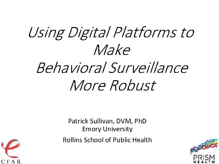 Using Digital Platforms to Make Behavioral Surveillance More Robust Patrick Sullivan, DVM, Ph. D