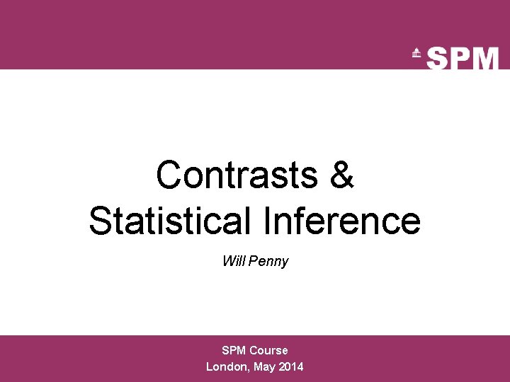 Contrasts & Statistical Inference Will Penny SPM Course London, May 2014 