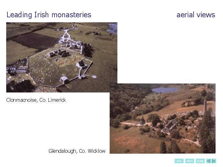 Leading Irish monasteries aerial views Clonmacnoise, Co. Limerick Glendalough, Co. Wicklow END MENU HOME