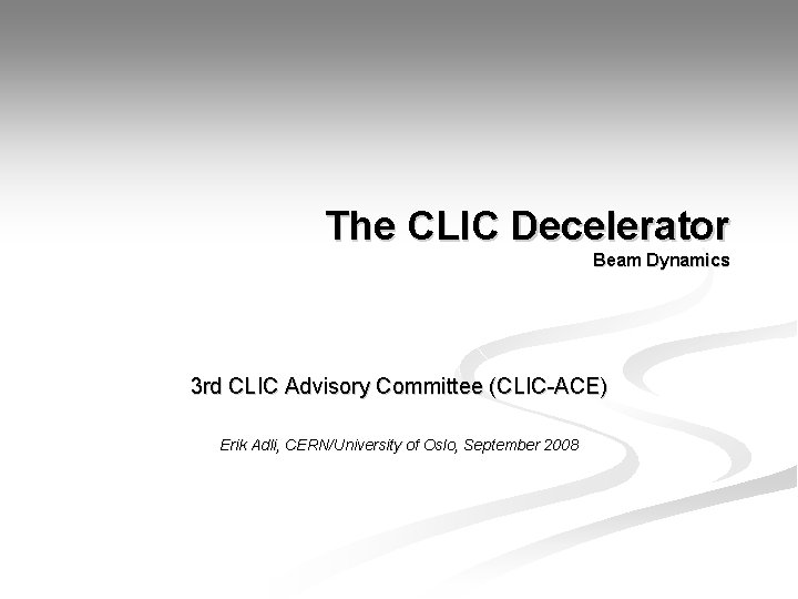 The CLIC Decelerator Beam Dynamics 3 rd CLIC Advisory Committee (CLIC-ACE) Erik Adli, CERN/University