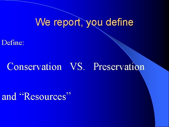 We report, you define Define: Conservation VS. Preservation and “Resources” 