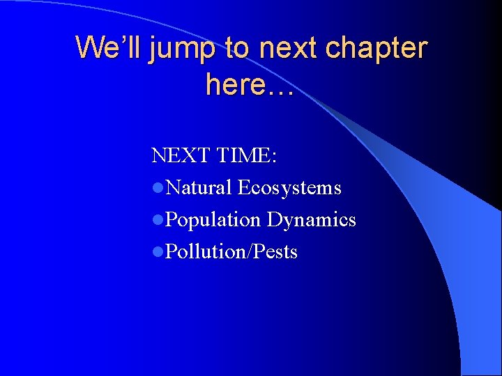 We’ll jump to next chapter here… NEXT TIME: l. Natural Ecosystems l. Population Dynamics