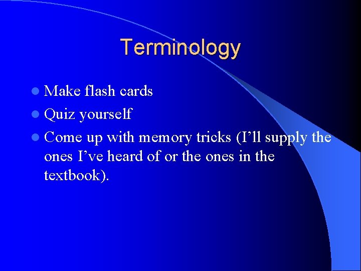 Terminology l Make flash cards l Quiz yourself l Come up with memory tricks