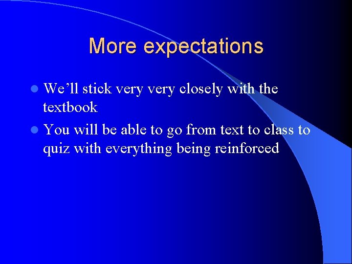 More expectations l We’ll stick very closely with the textbook l You will be