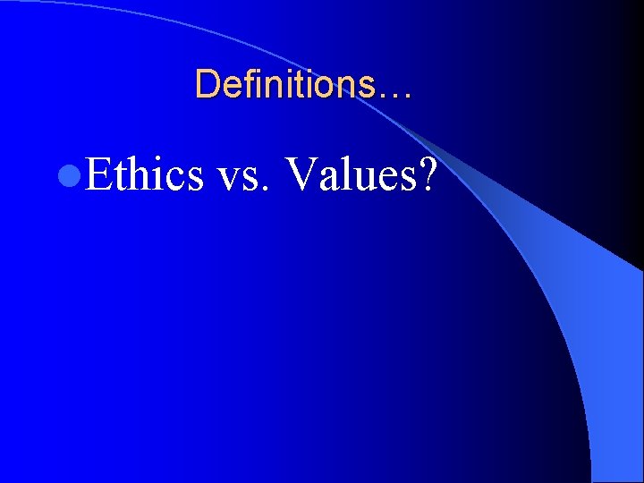 Definitions… l. Ethics vs. Values? 