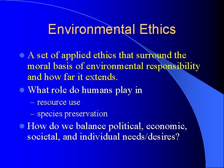 Environmental Ethics l A set of applied ethics that surround the moral basis of