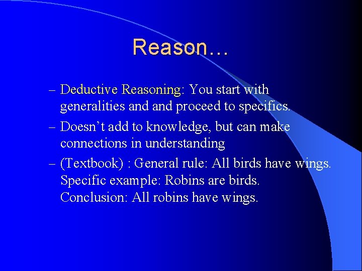 Reason… – Deductive Reasoning: You start with generalities and proceed to specifics. – Doesn’t
