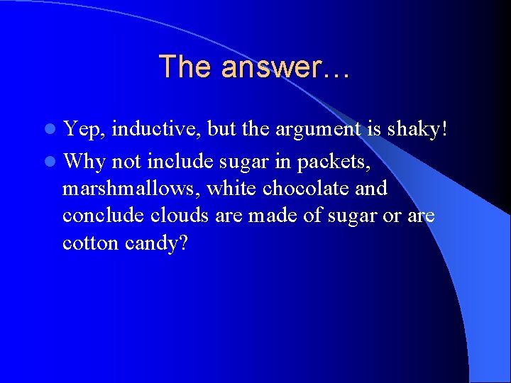 The answer… l Yep, inductive, but the argument is shaky! l Why not include