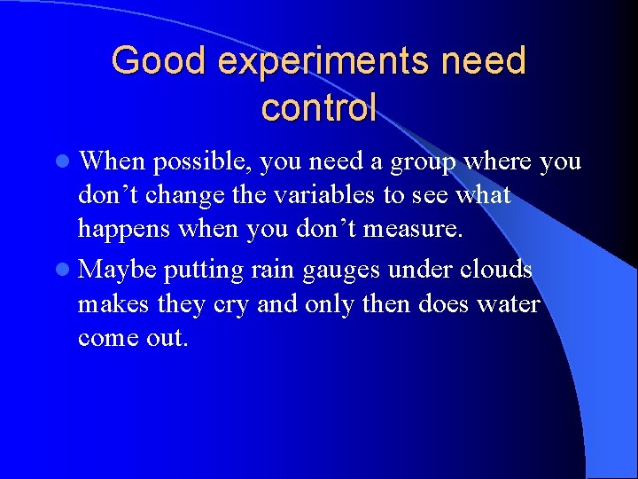 Good experiments need control l When possible, you need a group where you don’t