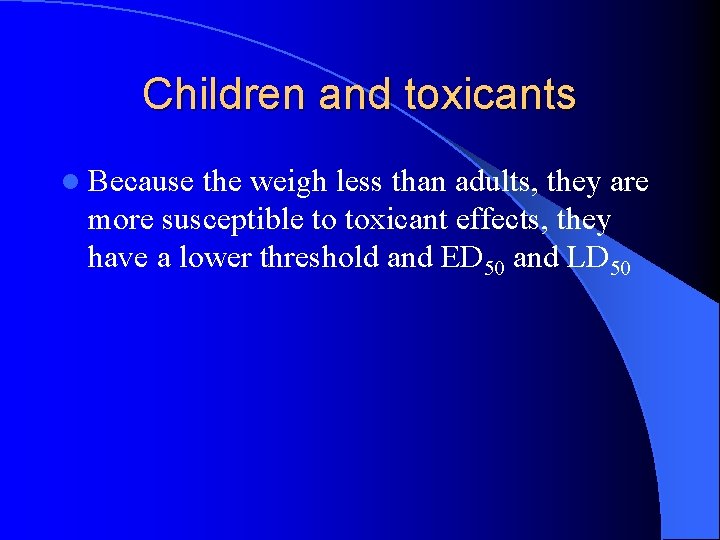Children and toxicants l Because the weigh less than adults, they are more susceptible