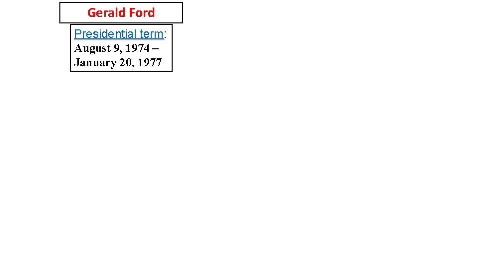 Gerald Ford Presidential term: August 9, 1974 – January 20, 1977 