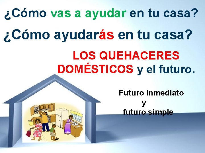 ¿Cómo vas a ayudar en tu casa? ¿Cómo ayudarás en tu casa? LOS QUEHACERES