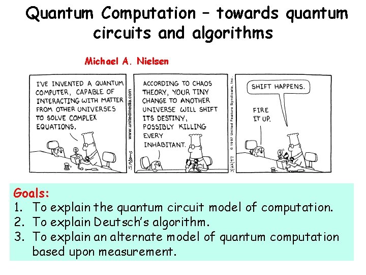 Quantum Computation – towards quantum circuits and algorithms Michael A. Nielsen Goals: 1. To