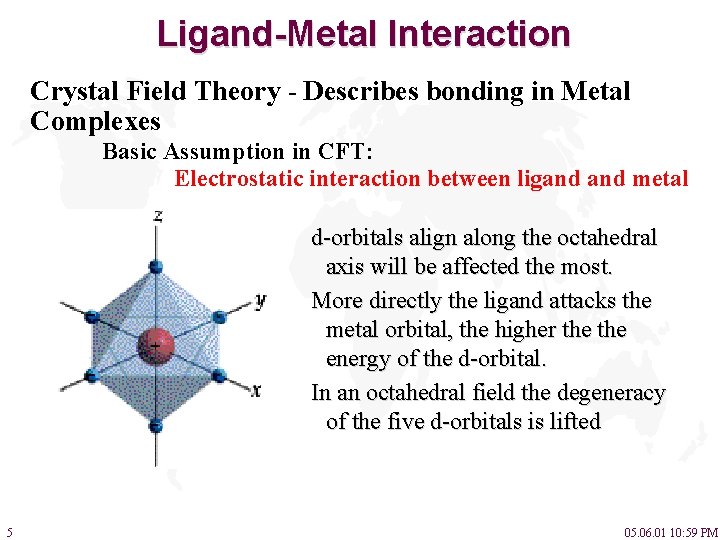 Ligand-Metal Interaction Crystal Field Theory - Describes bonding in Metal Complexes Basic Assumption in
