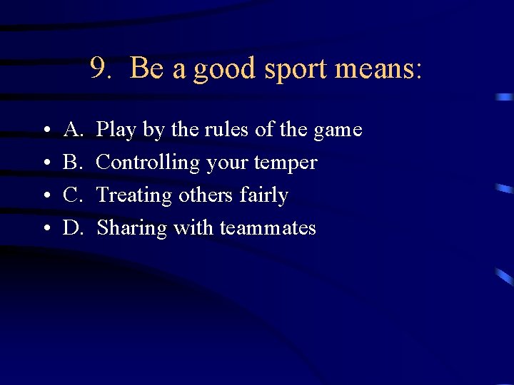 9. Be a good sport means: • • A. B. C. D. Play by