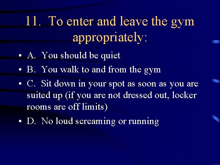 11. To enter and leave the gym appropriately: • A. You should be quiet