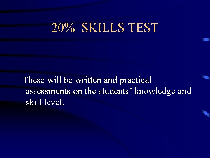 20% SKILLS TEST These will be written and practical assessments on the students’ knowledge