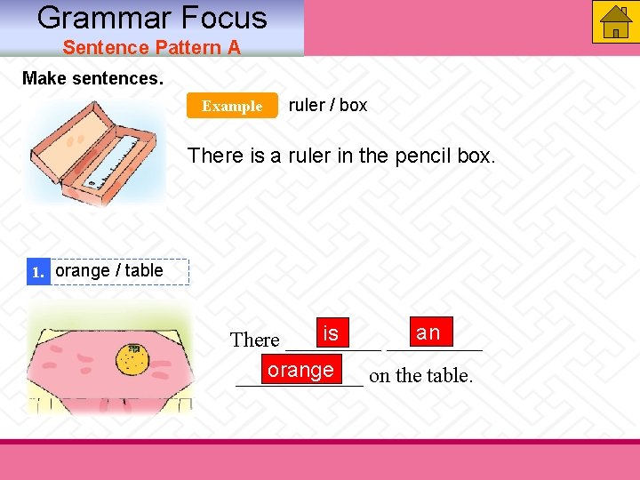 Grammar Focus Sentence Pattern A Make sentences. Example ruler / box There is a