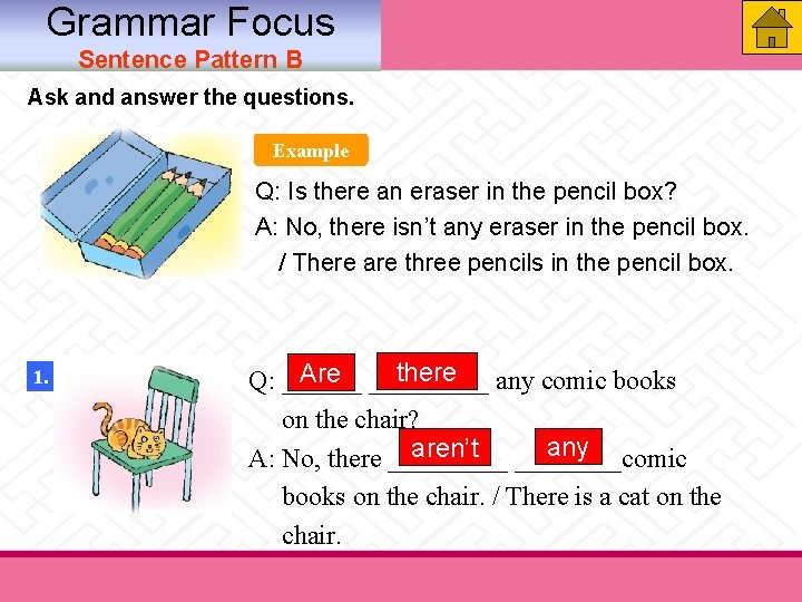 Grammar Focus Sentence Pattern B Ask and answer the questions. Example Q: Is there