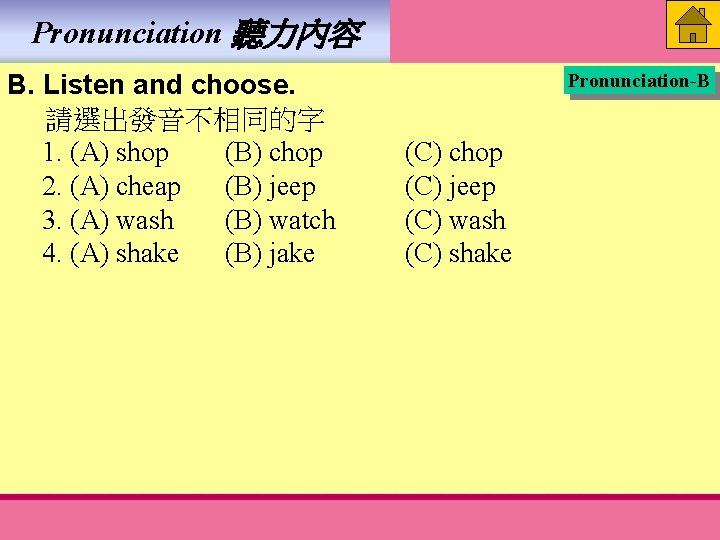 Pronunciation 聽力內容 B. Listen and choose. 請選出發音不相同的字 1. (A) shop (B) chop 2. (A)