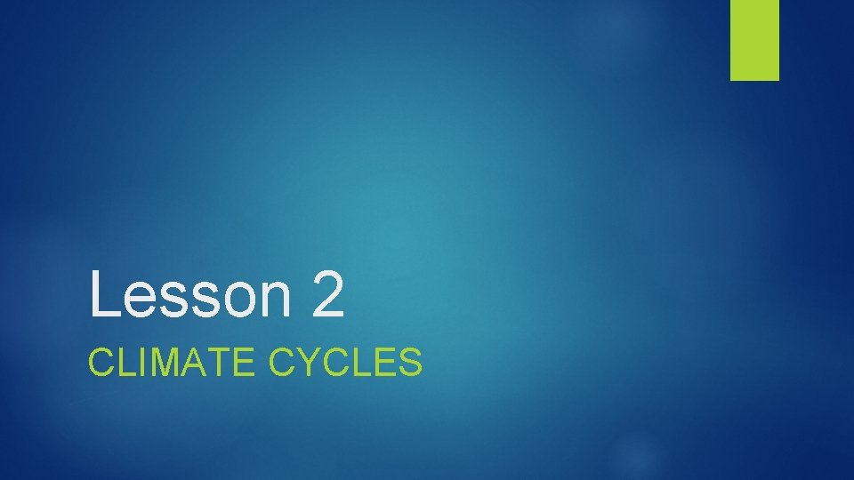 Lesson 2 CLIMATE CYCLES 