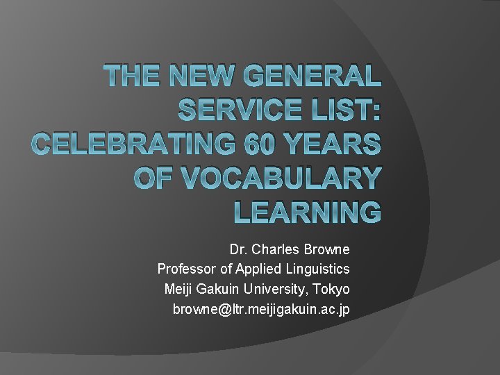 THE NEW GENERAL SERVICE LIST: CELEBRATING 60 YEARS OF VOCABULARY LEARNING Dr. Charles Browne