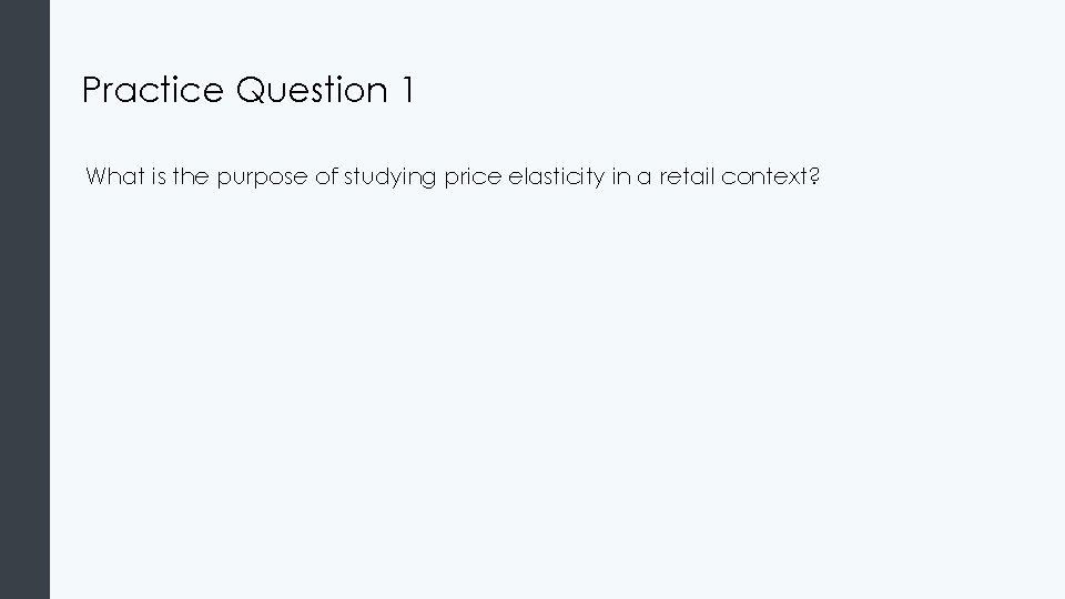 Practice Question 1 What is the purpose of studying price elasticity in a retail